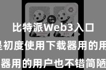 比特派Web3入口 即使是初度使用下载器用的用户也不错简陋上手