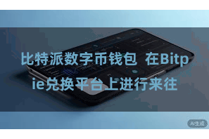 比特派数字币钱包 在Bitpie兑换平台上进行来往