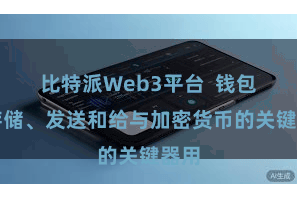 比特派Web3平台 钱包是存储、发送和给与加密货币的关键器用