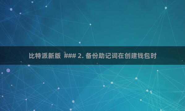 比特派新版  ### 2. 备份助记词在创建钱包时