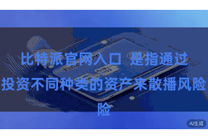 比特派官网入口  是指通过投资不同种类的资产来散播风险