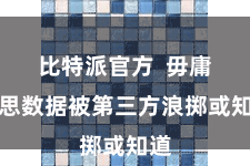 比特派官方  毋庸缅思数据被第三方浪掷或知道