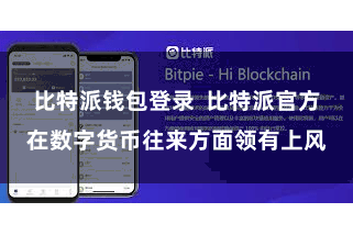 比特派钱包登录  比特派官方在数字货币往来方面领有上风