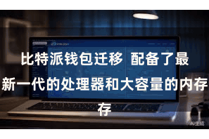 比特派钱包迁移  配备了最新一代的处理器和大容量的内存