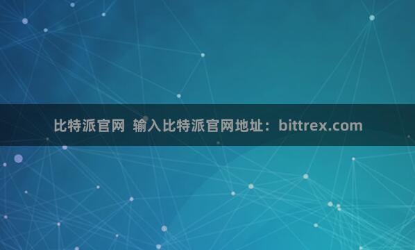比特派官网  输入比特派官网地址：bittrex.com