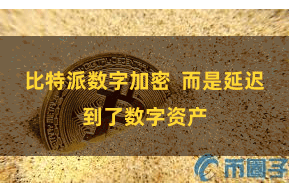 比特派数字加密  而是延迟到了数字资产