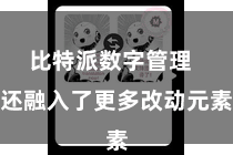 比特派数字管理  还融入了更多改动元素