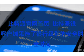 比特派官网首页  比特派钱包客户端采选了银行级别的安全时间