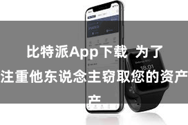 比特派App下载  为了注重他东说念主窃取您的资产