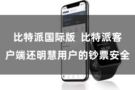 比特派国际版  比特派客户端还明慧用户的钞票安全