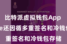 比特派虚拟钱包App Bitpie还因循多重签名和冷钱包存储