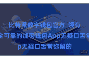 比特派数字钱包官方  领有一款安全可靠的加密钱包App无疑口舌常弥留的