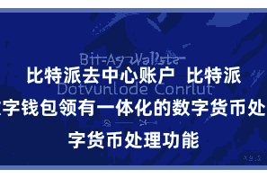 比特派去中心账户  比特派多链数字钱包领有一体化的数字货币处理功能