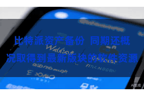 比特派资产备份  同期还概况取得到最新版块的软件资源