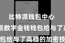 比特派钱包中心 比特派数字金钱钱包给与了高档的加密技艺