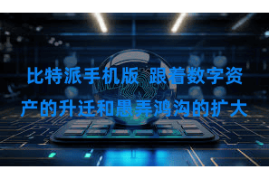 比特派手机版 跟着数字资产的升迁和愚弄鸿沟的扩大