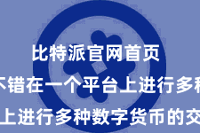 比特派官网首页  让用户不错在一个平台上进行多种数字货币的交往