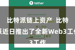 比特派链上资产  比特派近日推出了全新Web3工作