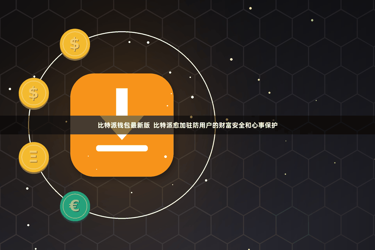 比特派钱包最新版  比特派愈加驻防用户的财富安全和心事保护